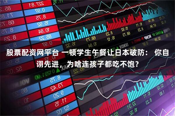 股票配资网平台 一顿学生午餐让日本破防： 你自诩先进，为啥连孩子都吃不饱？