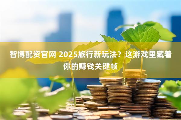 智博配资官网 2025旅行新玩法？这游戏里藏着你的赚钱关键帧