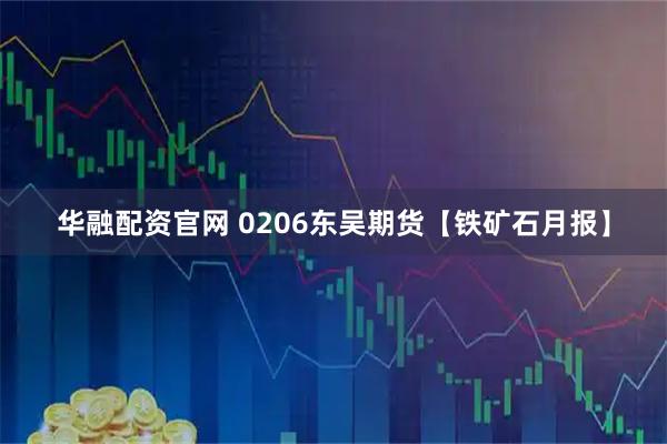 华融配资官网 0206东吴期货【铁矿石月报】