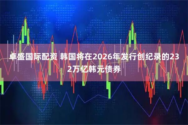 卓盛国际配资 韩国将在2026年发行创纪录的232万亿韩元债券