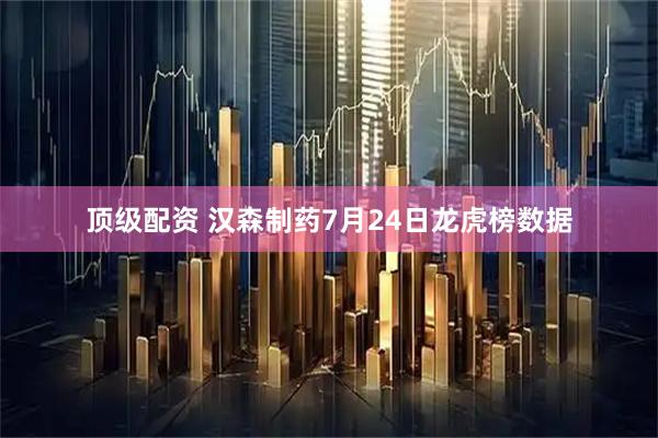 顶级配资 汉森制药7月24日龙虎榜数据